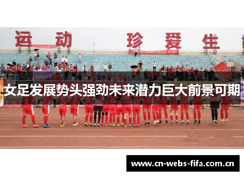 女足发展势头强劲未来潜力巨大前景可期